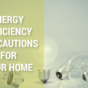 ENERGY EFFICIENCY PRECAUTIONS FOR YOUR HOME