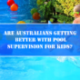 ARE AUSTRALIANS GETTING BETTER WITH POOL SUPERVISION FOR KID