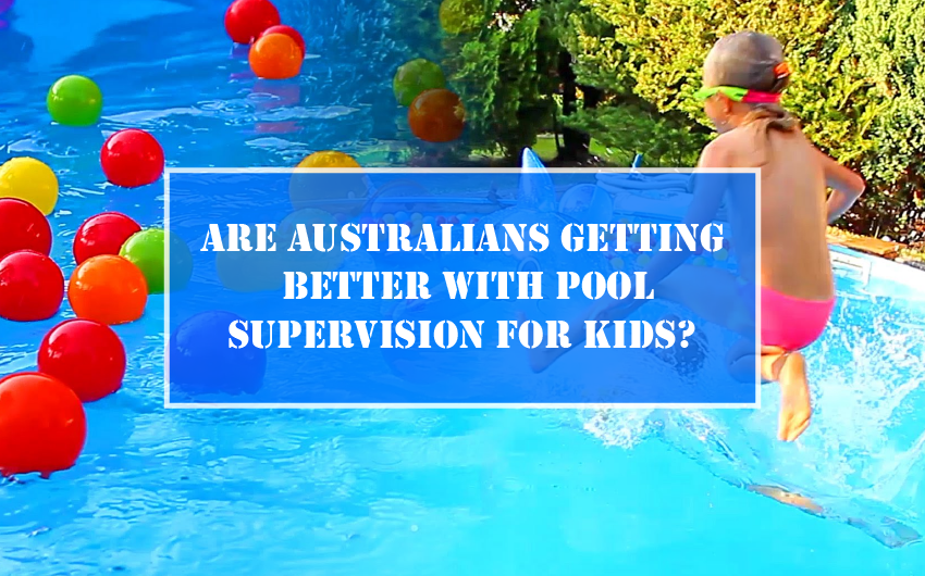 ARE AUSTRALIANS GETTING BETTER WITH POOL SUPERVISION FOR KID