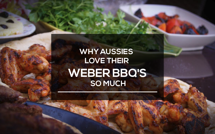 WHY AUSSIES LOVE THEIR WEBER BBQ'S MUCH