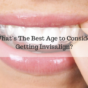 What’s The Best Age to Consider Getting Invisalign