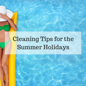 Cleaning Tips for the Summer Holidays