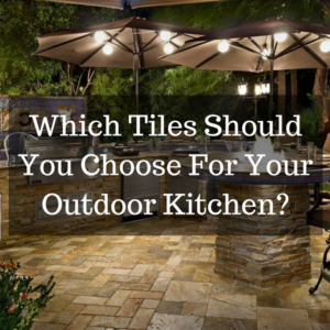 Which Tiles Should You Choose For Your Outdoor Kitchen_