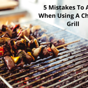 5 Mistakes To Avoid When Using A Charcoal Grill